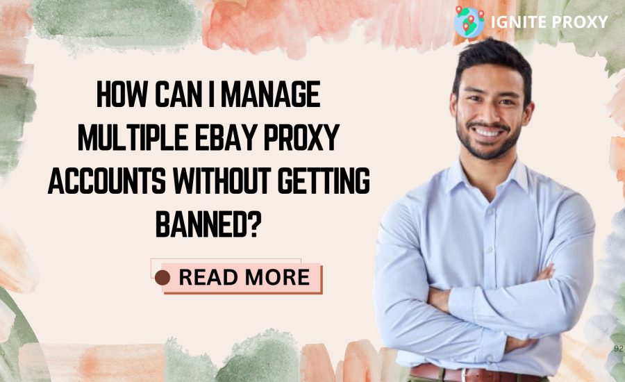 How Can I Manage Multiple eBay Proxy Accounts Without Getting Banned?