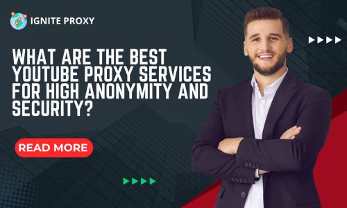 What Are the Best YouTube Proxy Services for High Anonymity and Security?