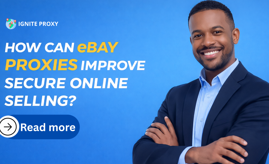 Enhancing Security in Online Selling with eBay Proxies: Key Benefits & Strategies