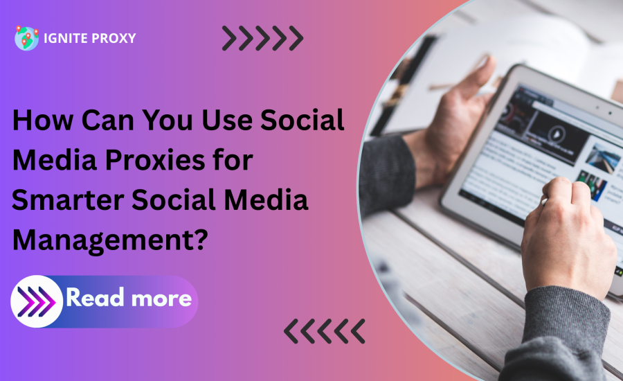 How Can You Use Social Media Proxies for Smarter Social Media Management?