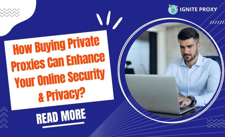 How Buying Private Proxies Can Enhance Your Online Security & Privacy?
